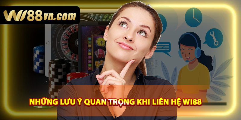 Những lưu ý quan trọng khi liên hệ WI88